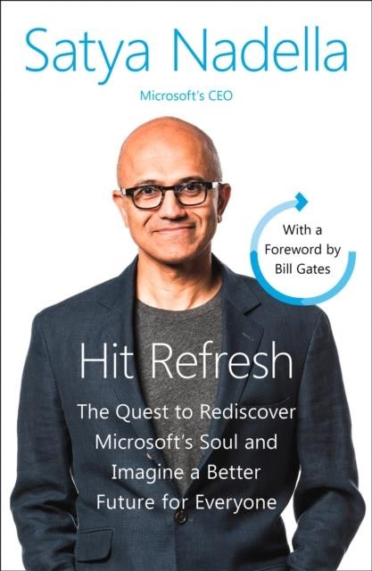 HIT REFRESH : THE QUEST TO REDISCOVER MICROSOFT'S SOUL AND IMAGINE A BETTER FUTURE FOR EVERYONE