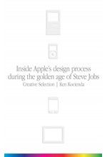 CREATIVE SELECTION : INSIDE APPLE'S DESIGN PROCESS DURING THE GOLDEN AGE OF STEVE JOBS