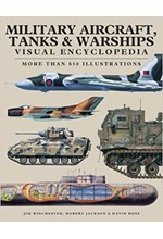 MILITARY AIRCRAFT, TANKS AND WARSHIPS VISUAL ENCYCLOPEDIA : MORE THAN 1000 COLOUR ILLUSTRATIONS