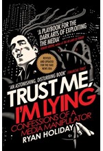 TRUST ME I'M LYING : CONFESSIONS OF A MEDIA MANIPULATOR