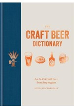 THE CRAFT BEER DICTIONARY : AN A-Z OF CRAFT BEER, FROM HOP TO GLASS