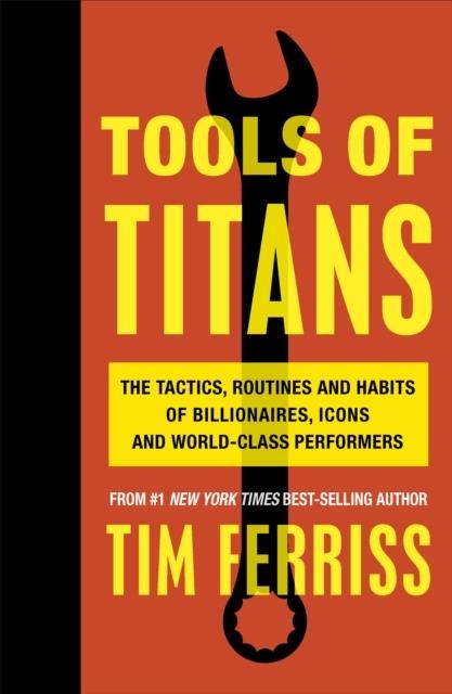 TOOLS OF TITANS : THE TACTICS, ROUTINES, AND HABITS OF BILLIONAIRES, ICONS, AND WORLD-CLASS PERFORME