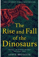 THE RISE AND FALL OF THE DINOSAURS : THE UNTOLD STORY OF A LOST WORLD