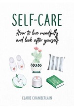 SELF-CARE : HOW TO LIVE MINDFULLY AND LOOK AFTER YOURSELF