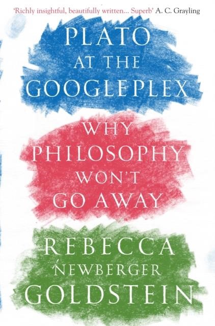 PLATO AT THE GOOGLEPLEX : WHY PHILOSOPHY WON'T GO AWAY