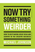 NOW TRY SOMETHING WEIRDER : HOW TO KEEP HAVING GREAT IDEAS AND SURVIVE IN THE CREATIVE BUSINESS