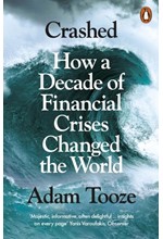 CRASHED : HOW A DECADE OF FINANCIAL CRISES CHANGED THE WORLD