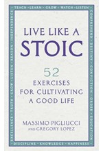 LIVE LIKE A STOIC : 52 EXERCISES FOR CULTIVATING A GOOD LIFE