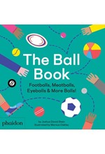 THE BALL BOOK : FOOTBALLS, MEATBALLS, EYEBALLS & MORE BALLS!