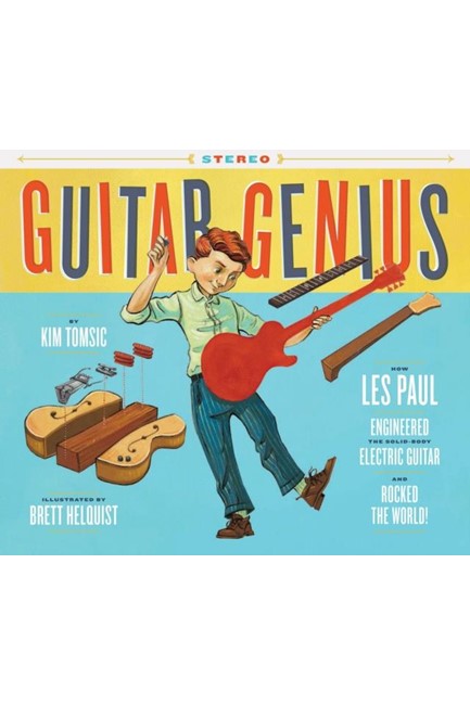 GUITAR GENIUS : HOW LES PAUL ENGINEERED THE SOLID-BODY ELECTRIC GUITAR AND ROCKED THE WORLD