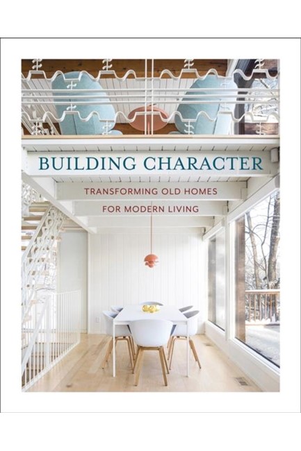 BUILDING CHARACTER : TRANSFORMING OLD HOMES FOR MODERN LIVING