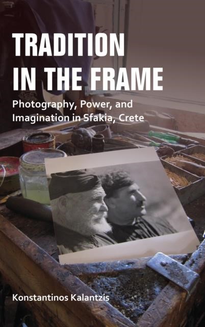 TRADITION IN THE FRAME : PHOTOGRAPHY, POWER, AND IMAGINATION IN SFAKIA, CRETE