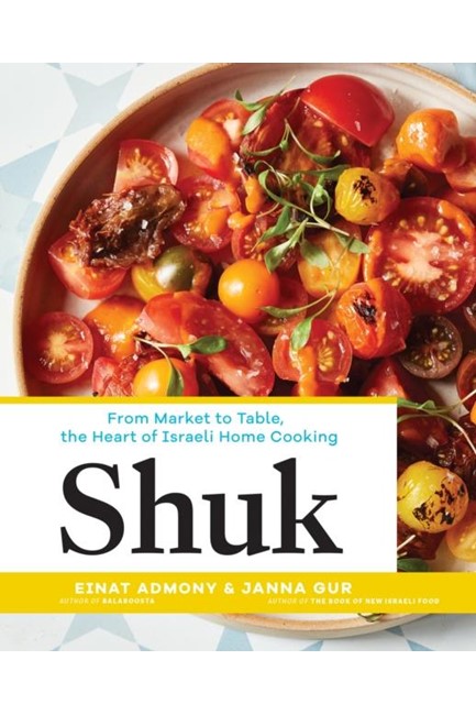 SHUK : FROM MARKET TO TABLE, THE HEART OF ISRAELI HOME COOKING