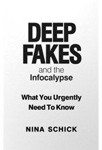 DEEP FAKES AND THE INFOCALYPSE : WHAT YOU URGENTLY NEED TO KNOW