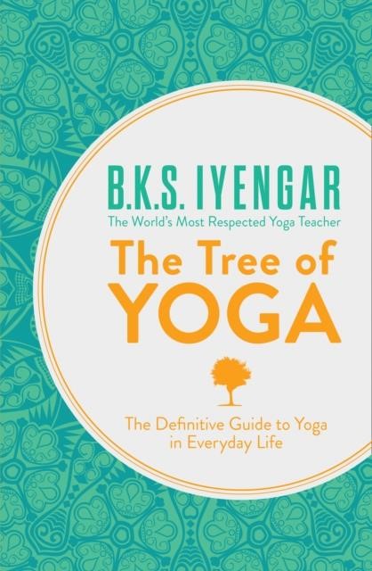 THE TREE OF YOGA : THE DEFINITIVE GUIDE TO YOGA IN EVERYDAY LIFE