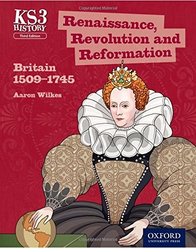 KEY STAGE 3 HISTORY BY AARON WILKES: RENAISSANCE, REVOLUTION AND REFORMATION: BRITAIN 1509-1745 STUD