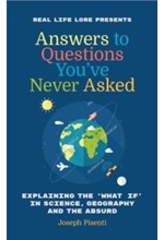 ANSWERS TO QUESTIONS YOU'VE NEVER ASKED : EXPLAINING THE WHAT IF IN SCIENCE, GEOGRAPHY AND THE ABSUR