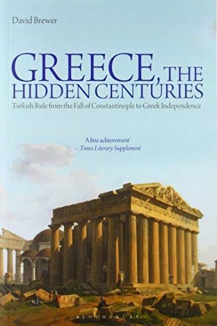 GREECE, THE HIDDEN CENTURIES-TURKISH RULE FROM THE FALL OF CONSTANTINOPLE TO GREEK INDEPENDENCE