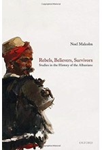 REBELS, BELIEVERS, SURVIVORS : STUDIES IN THE HISTORY OF THE ALBANIANS