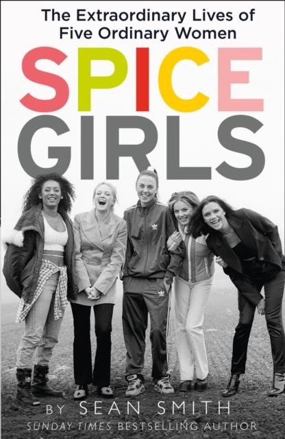 SPICE GIRLS : THE EXTRAORDINARY LIVES OF FIVE ORDINARY WOMEN