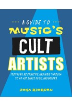 MUSIC'S CULT ARTISTS : 100 ARTISTS FROM PUNK, ALTERNATIVE, AND INDIE THROUGH TO HIP-HOP, DANCE MUSIC