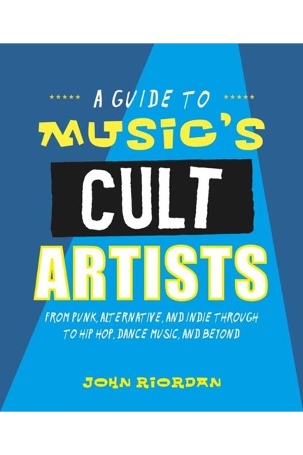 MUSIC'S CULT ARTISTS : 100 ARTISTS FROM PUNK, ALTERNATIVE, AND INDIE THROUGH TO HIP-HOP, DANCE MUSIC