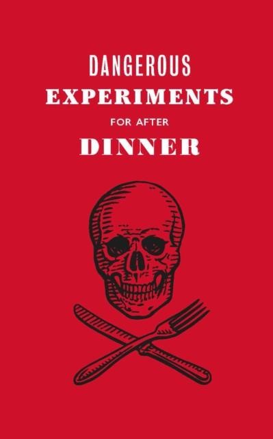 DANGEROUS EXPERIMENTS FOR AFTER DINNER : 21 DAREDEVIL TRICKS TO IMPRESS YOUR GUESTS