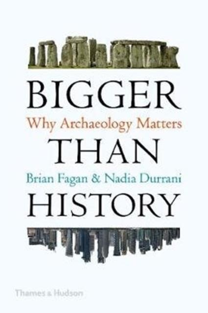 BIGGER THAN HISTORY : WHY ARCHAEOLOGY MATTERS