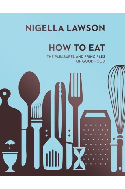 HOW TO EAT : THE PLEASURES AND PRINCIPLES OF GOOD FOOD