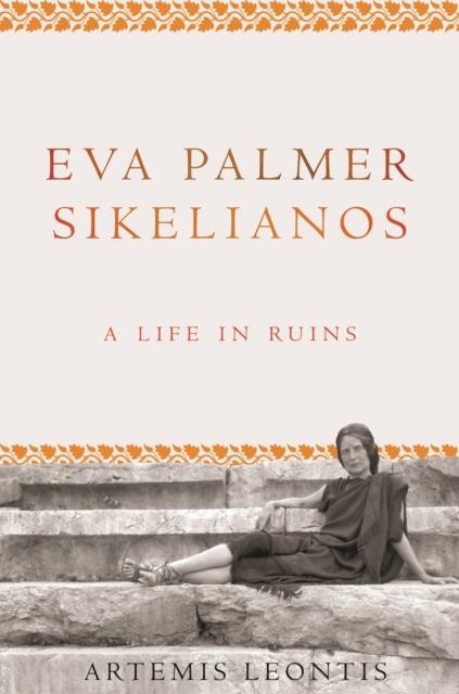 EVA PALMER SIKELIANOS A LIFE IN RUINS