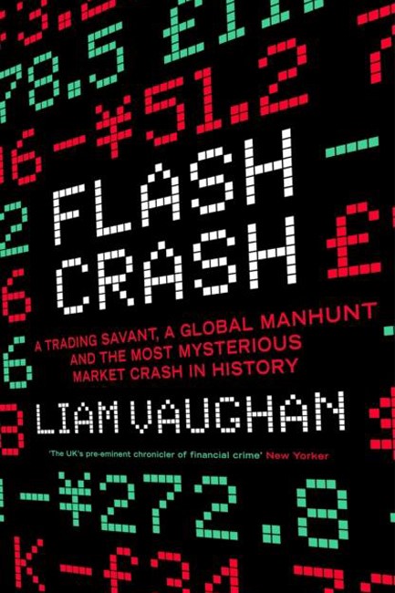 FLASH CRASH : A TRADING SAVANT, A GLOBAL MANHUNT AND THE MOST MYSTERIOUS MARKET CRASH IN HISTORY