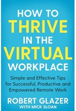 HOW TO THRIVE IN THE VIRTUAL WORKPLACE : SIMPLE AND EFFECTIVE TIPS FOR SUCCESSFUL, PRODUCTIVE AND EM