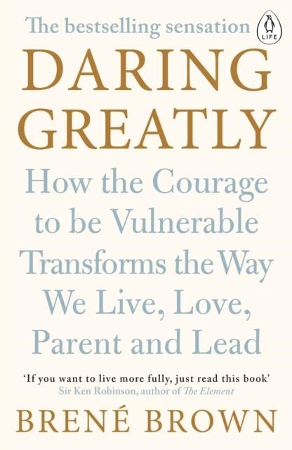 DARING GREATLY : HOW THE COURAGE TO BE VULNERABLE TRANSFORMS THE WAY WE LIVE, LOVE, PARENT, AND LEAD