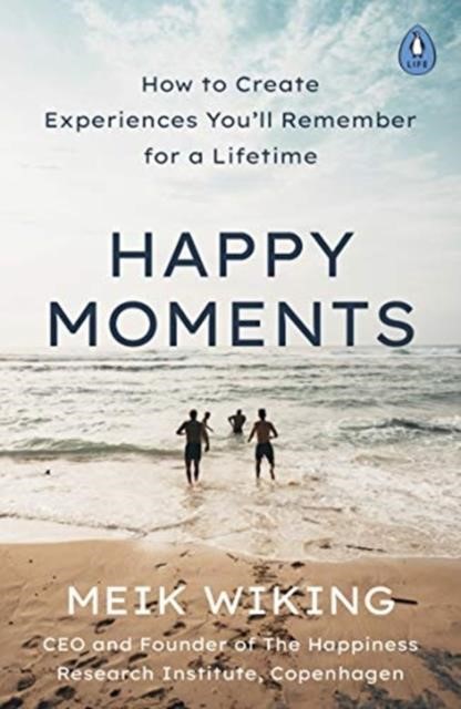 HAPPY MOMENTS : HOW TO CREATE EXPERIENCES YOU'LL REMEMBER FOR A LIFETIME