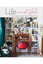 LIFE UNSTYLED : HOW TO EMBRACE IMPERFECTION AND CREATE A HOME YOU LOVE