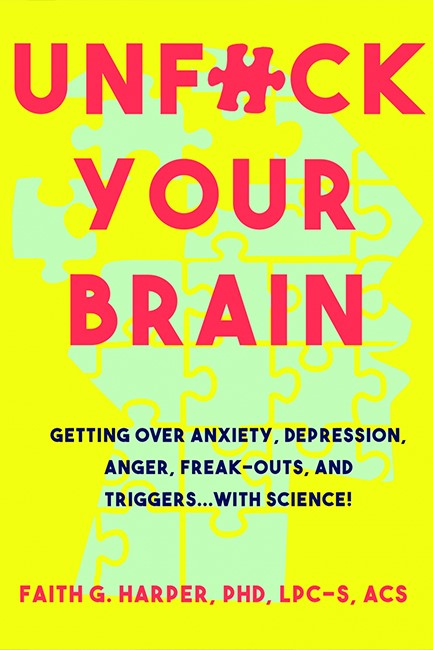 UNFUCK YOUR BRAIN : USING SCIENCE TO GET OVER ANXIETY, DEPRESSION, ANGER, FREAK-OUTS, AND TRIGGERS