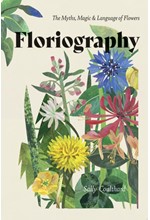 FLORIOGRAPHY : THE MYTHS, MAGIC AND LANGUAGE OF FLOWERS