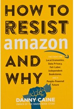 HOW TO RESIST AMAZON AND WHY : THE FIGHT FOR LOCAL ECONOMICS, DATA PRIVACY, FAIR LABOR, INDEPENDENT