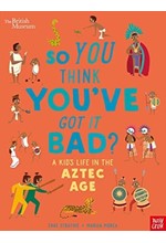 BRITISH MUSEUM: SO YOU THINK YOU'VE GOT IT BAD? A KID'S LIFE IN THE AZTEC AGE