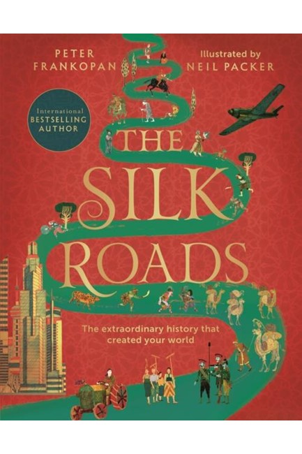 THE SILK ROADS : THE EXTRAORDINARY HISTORY THAT CREATED YOUR WORLD - ILLUSTRATED EDITION