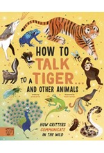 HOW TO TALK TO A TIGER... AND OTHER ANIMALS : HOW CRITTERS COMMUNICATE IN THE WILD