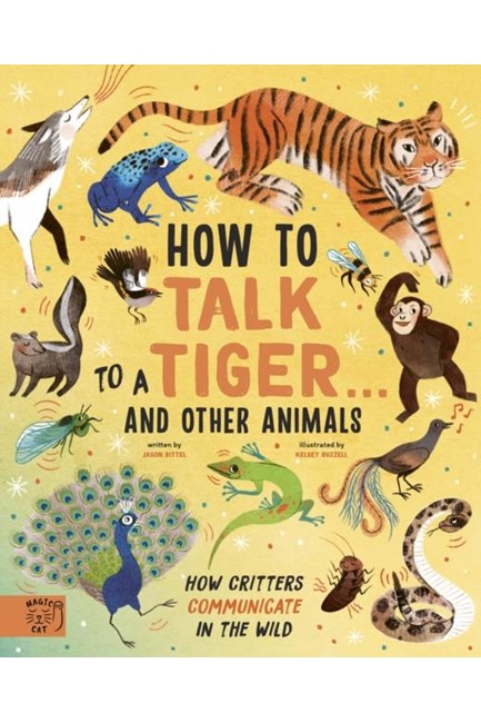 HOW TO TALK TO A TIGER... AND OTHER ANIMALS : HOW CRITTERS COMMUNICATE IN THE WILD