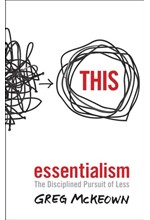 ESSENTIALISM : THE DISCIPLINED PURSUIT OF LESS