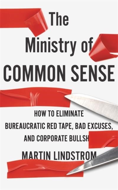 THE MINISTRY OF COMMON SENSE : HOW TO ELIMINATE BUREAUCRATIC RED TAPE, BAD EXCUSES, AND CORPORATE BU