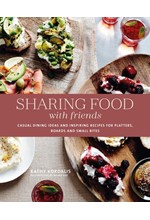 SHARING FOOD WITH FRIENDS : CASUAL DINING IDEAS AND INSPIRING RECIPES FOR PLATTERS, BOARDS AND SMALL