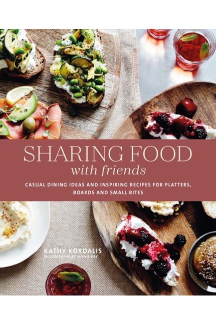 SHARING FOOD WITH FRIENDS : CASUAL DINING IDEAS AND INSPIRING RECIPES FOR PLATTERS, BOARDS AND SMALL