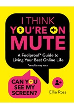 I THINK YOU-RE ON MUTE-A FOOLPROOF GUIDE TO LIVING YOUR BEST ONLINE LIFE