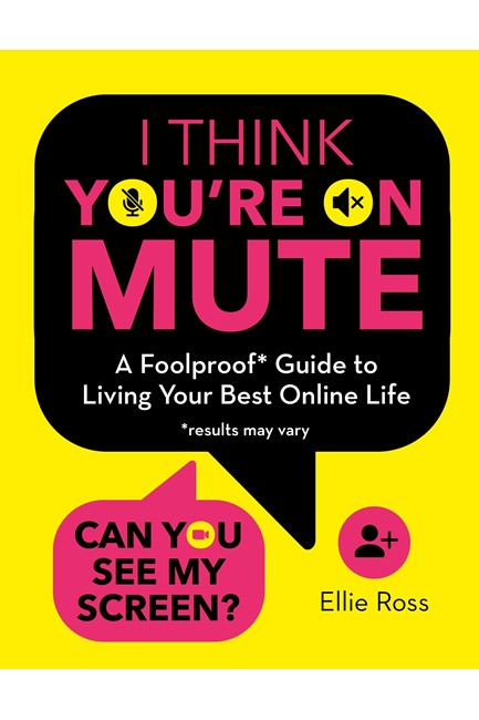 I THINK YOU-RE ON MUTE-A FOOLPROOF GUIDE TO LIVING YOUR BEST ONLINE LIFE