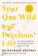 YOUR ONE WILD AND PRECIOUS LIFE : AN INSPIRING GUIDE TO BECOMING YOUR BEST SELF AT ANY AGE