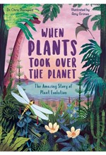 WHEN PLANTS TOOK OVER THE PLANET : THE AMAZING STORY OF PLANT EVOLUTION